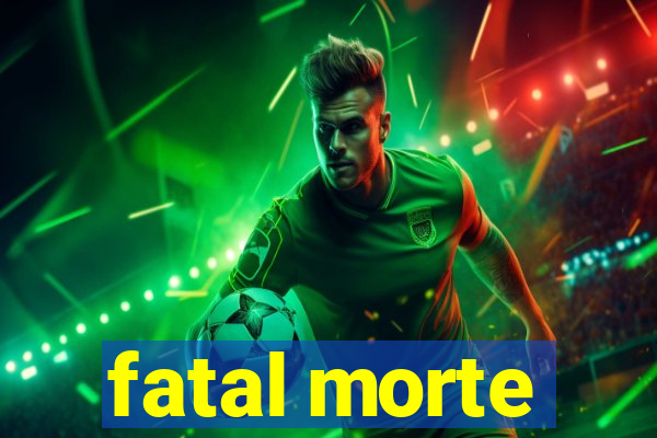fatal morte